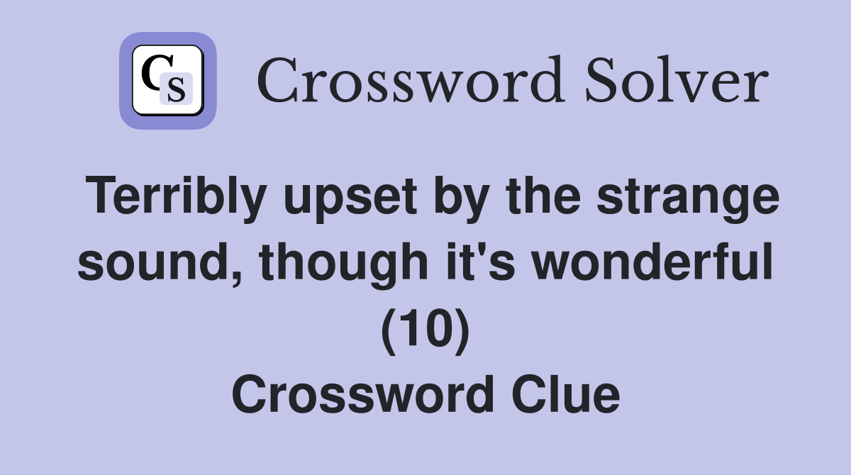 Terribly upset by the strange sound, though it's wonderful (10